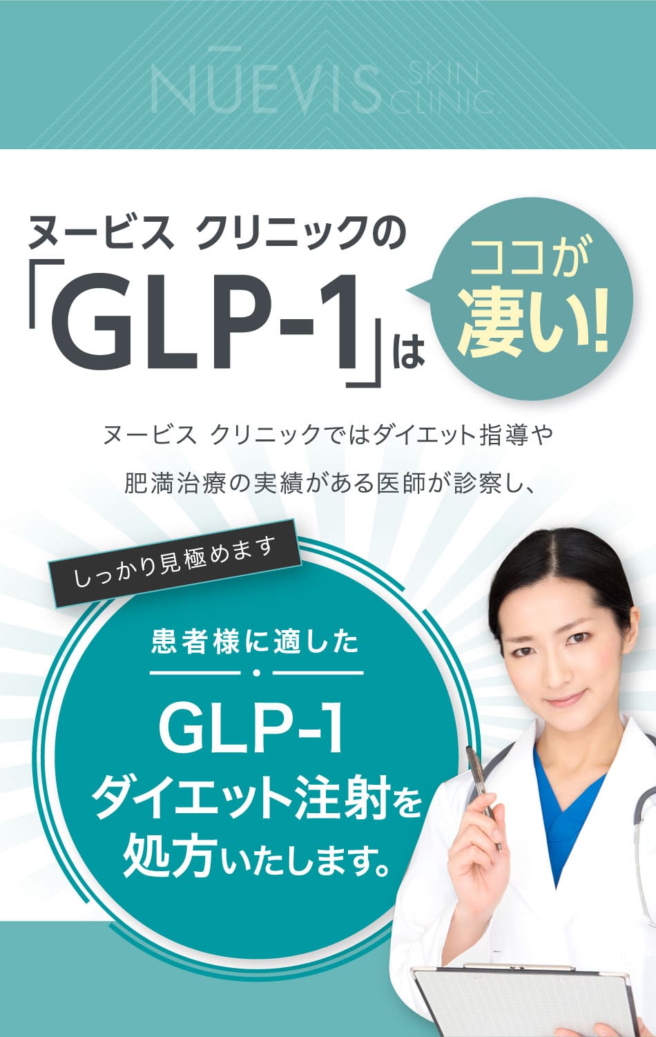 ヌービス クリニックのGLP-1はココが凄い! ヌービス クリニックではダイエット指導や肥満治療の実績がある医師が診察し、しっかり見極めます患者様に適したGLP-1ダイエット注射を処方いたします。