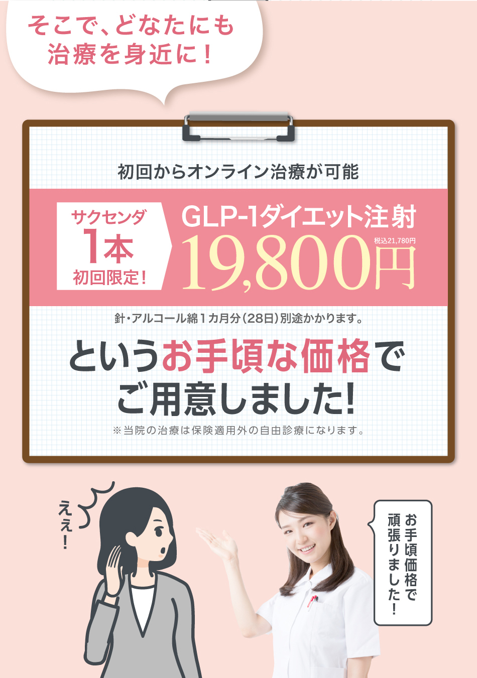 そこで、どなたにも治療を身近に!初回からオンライン治療が可能GLP-1ダイエット注射19,800円というお手頃な価格でご用意しました!